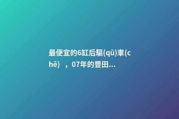 最便宜的6缸后驅(qū)車(chē)，07年的豐田銳志感受如何？售價(jià)不過(guò)幾萬(wàn)塊